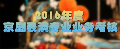 操操逼操黑人影视国家京剧院2016年度京剧表演专业业务考...